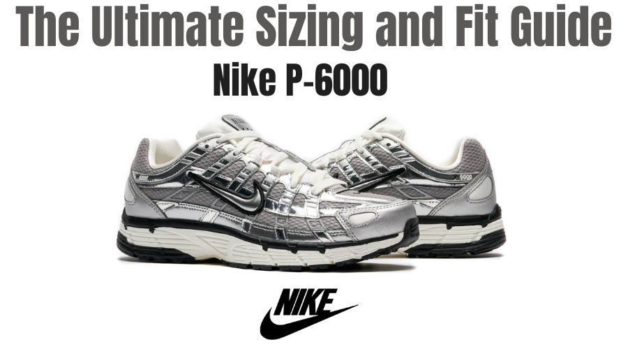 The Ultimate Nike P-6000 Sizing and Fit Guide : How Do They Fit ?